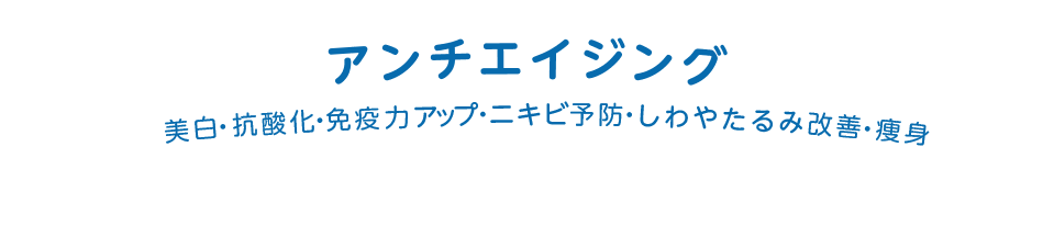 アンチエイジング美白・抗酸化・免疫力アップ・ニキビ予防・しわやたるみ改善・痩身